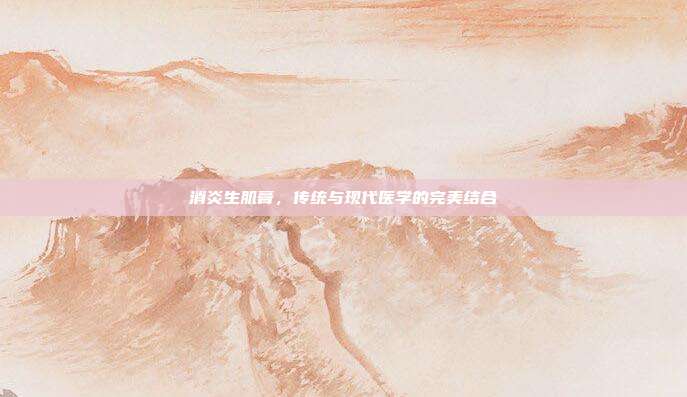 消炎生肌膏，传统与现代医学的完美结合