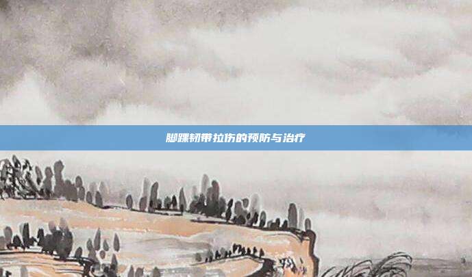 脚踝韧带拉伤的预防与治疗