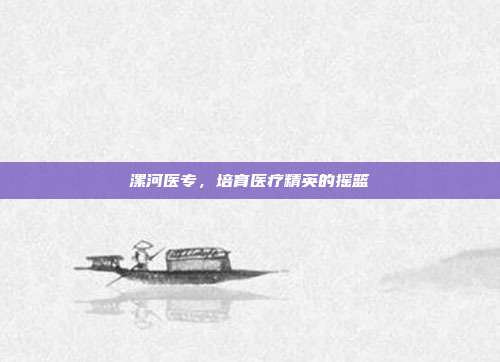 漯河医专，培育医疗精英的摇篮