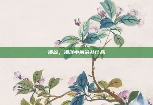 海参，海洋中的滋补佳品