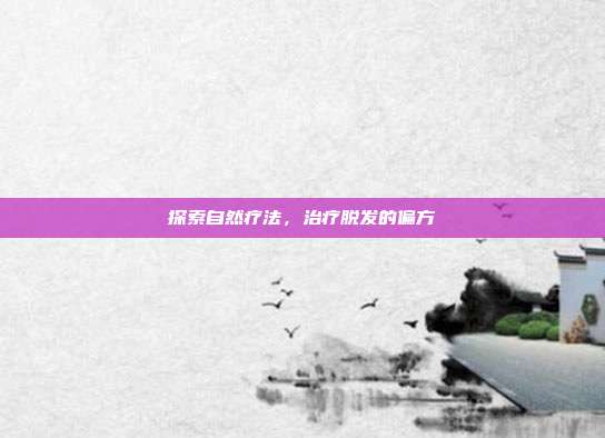 探索自然疗法，治疗脱发的偏方
