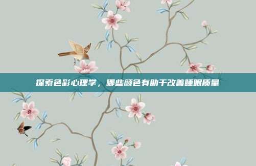 探索色彩心理学，哪些颜色有助于改善睡眠质量