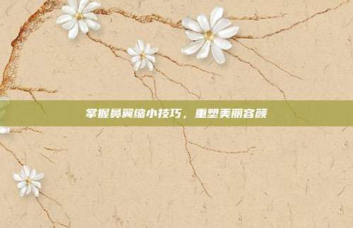 掌握鼻翼缩小技巧，重塑美丽容颜