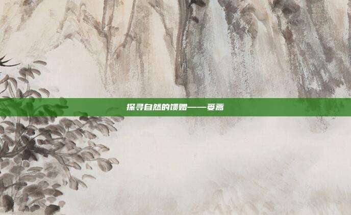探寻自然的馈赠——蒌蒿