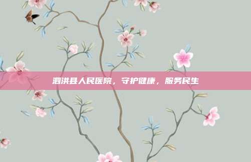 泗洪县人民医院，守护健康，服务民生