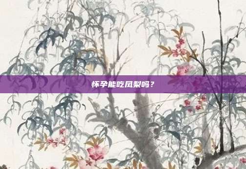 怀孕能吃凤梨吗?