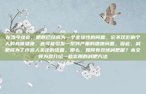 在当今社会,肥胖已经成为一个全球性的问题,它不仅影响个人的身体健康,还可能引发一系列严重的健康问题。因此,减肥成为了许多人关注的话题。那么,如何有效地减肥呢?本文将为您介绍一些实用的减肥方法