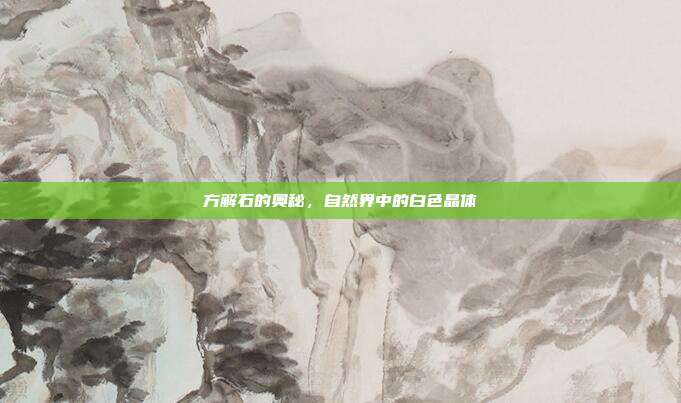 方解石的奥秘,自然界中的白色晶体