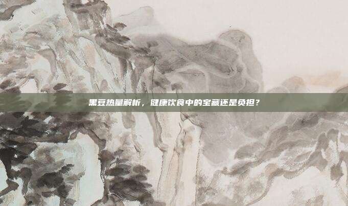 黑豆热量解析，健康饮食中的宝藏还是负担？