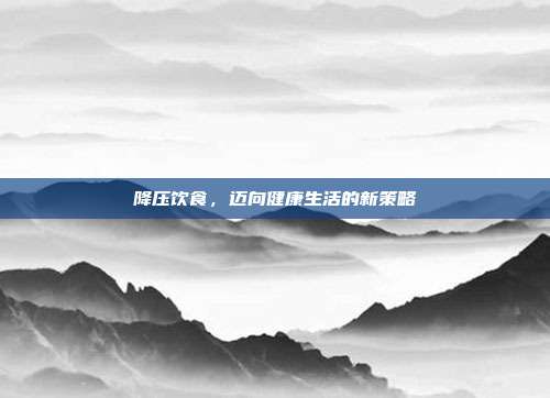 降压饮食，迈向健康生活的新策略