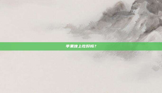 苹果晚上吃好吗？