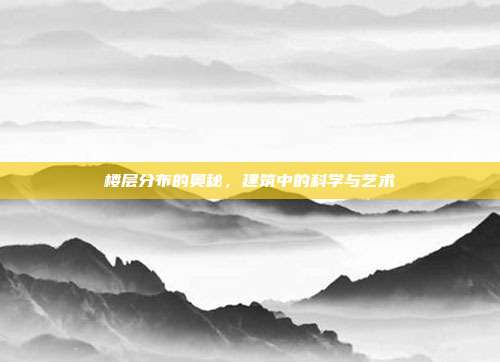 楼层分布的奥秘，建筑中的科学与艺术