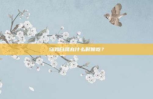 乌鸡白凤丸什么时候吃?
