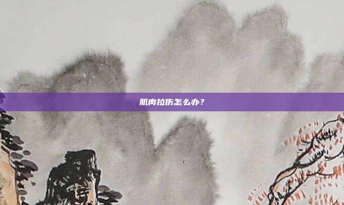 肌肉拉伤怎么办?