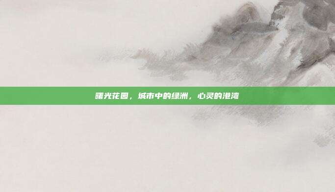 曙光花园,城市中的绿洲,心灵的港湾