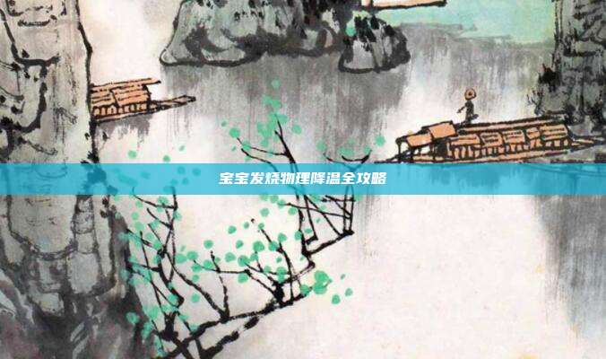 宝宝发烧物理降温全攻略