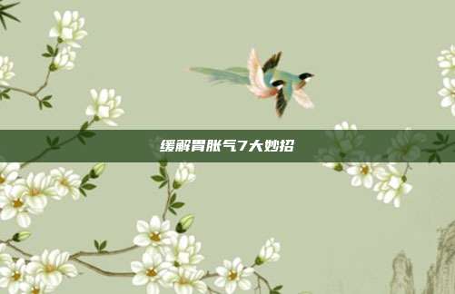 缓解胃胀气7大妙招