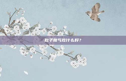 肚子胀气吃什么好?