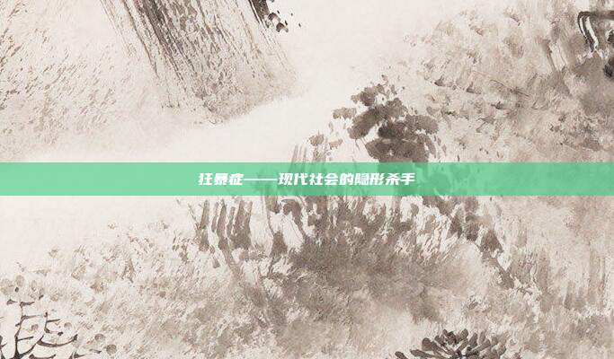 狂暴症——现代社会的隐形杀手