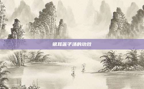 银耳莲子汤的功效