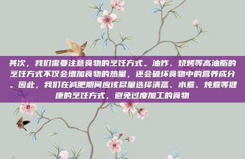 其次,我们需要注意食物的烹饪方式。油炸、烧烤等高油脂的烹饪方式不仅会增加食物的热量,还会破坏食物中的营养成分。因此,我们在减肥期间应该尽量选择清蒸、水煮、炖煮等健康的烹饪方式,避免过度加工的食物