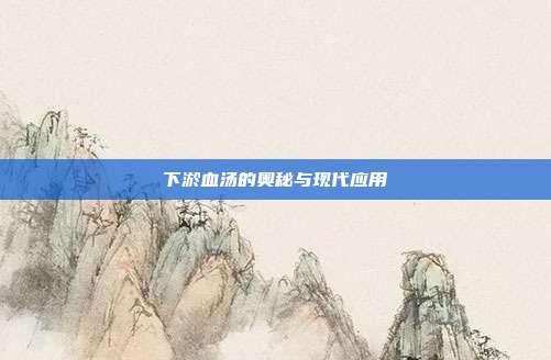 下淤血汤的奥秘与现代应用