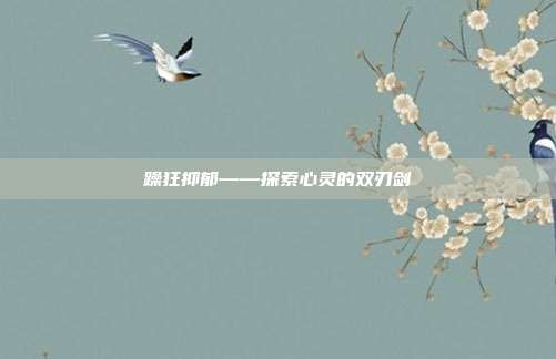 躁狂抑郁——探索心灵的双刃剑