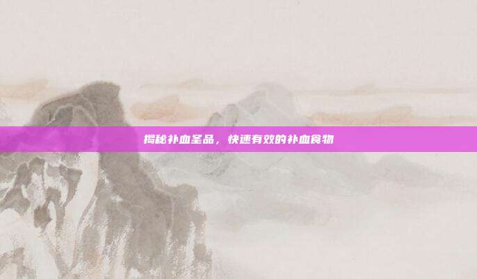 揭秘补血圣品,快速有效的补血食物