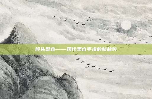 额头整容——现代美容手术的新趋势