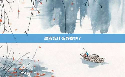 感冒吃什么好得快？