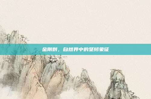 金刚刺,自然界中的坚韧象征