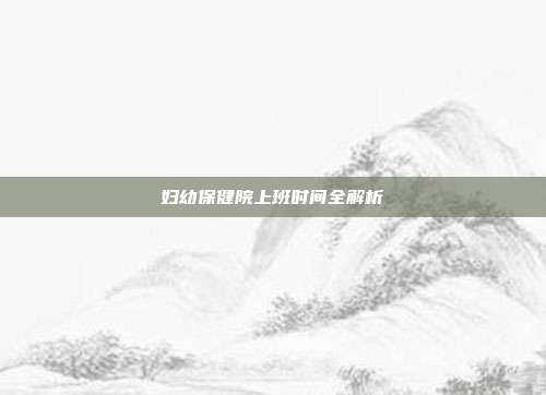 妇幼保健院上班时间全解析