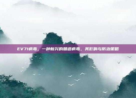 EV71病毒，一种新兴的肠道病毒，其影响与防治策略
