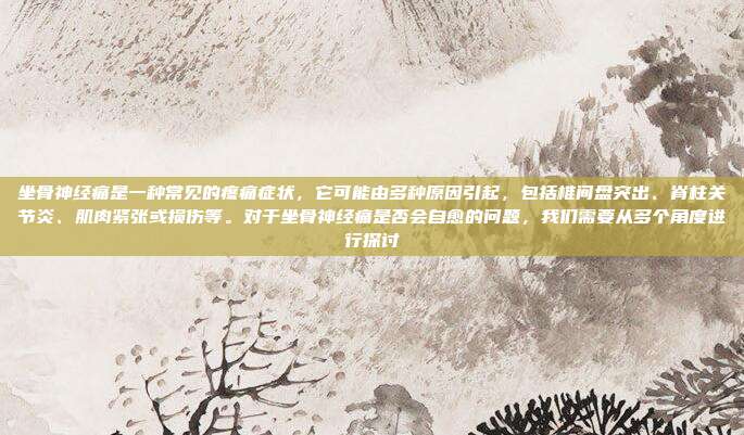 坐骨神经痛是一种常见的疼痛症状，它可能由多种原因引起，包括椎间盘突出、脊柱关节炎、肌肉紧张或损伤等。对于坐骨神经痛是否会自愈的问题，我们需要从多个角度进行探讨