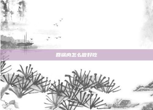回锅肉怎么做好吃