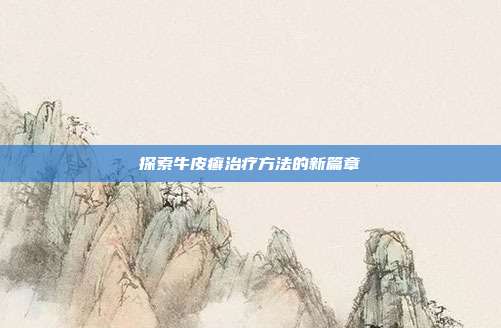 探索牛皮癣治疗方法的新篇章