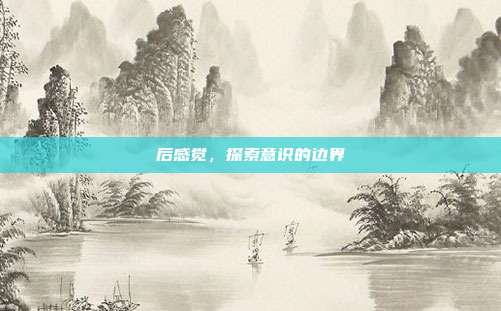 后感觉,探索意识的边界