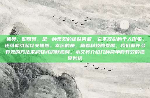 狐臭,即腋臭,是一种常见的体味问题,它不仅影响个人形象,还可能引起社交尴尬。幸运的是,随着科技的发展,我们有许多有效的方法来减轻或消除狐臭。本文将介绍几种简单而有效的狐臭妙招