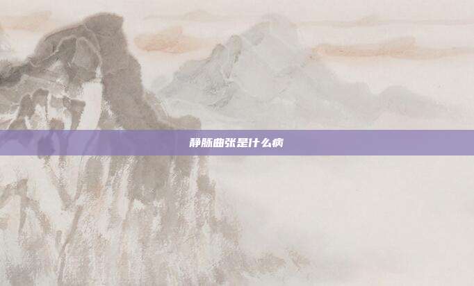 静脉曲张是什么病