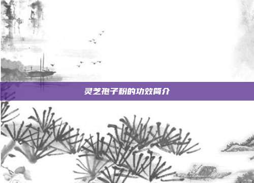灵芝孢子粉的功效简介