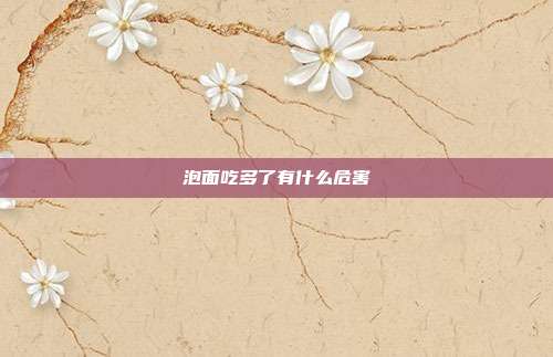 泡面吃多了有什么危害
