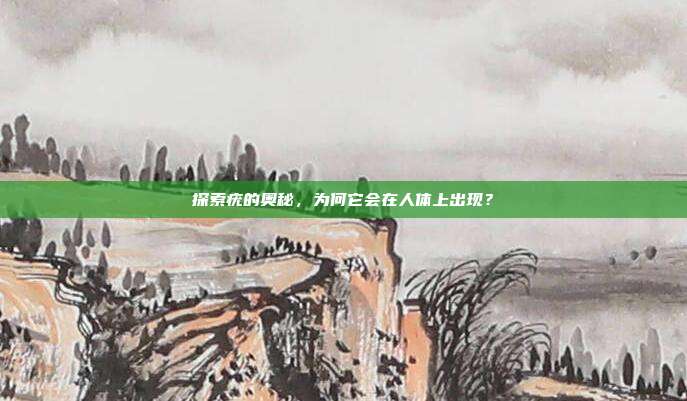 探索疣的奥秘,为何它会在人体上出现?
