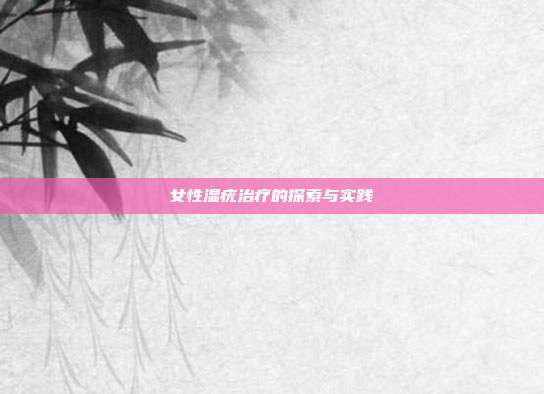 女性湿疣治疗的探索与实践
