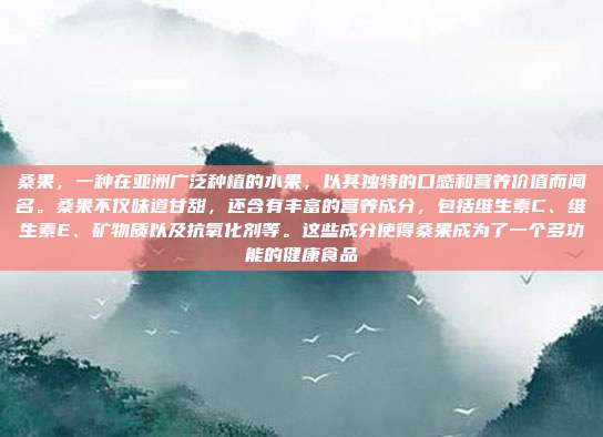 桑果,一种在亚洲广泛种植的水果,以其独特的口感和营养价值而闻名。桑果不仅味道甘甜,还含有丰富的营养成分,包括维生素C、维生素E、矿物质以及抗氧化剂等。这些成分使得桑果成为了一个多功能的健康食品