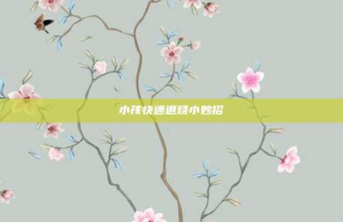 小孩快速退烧小妙招