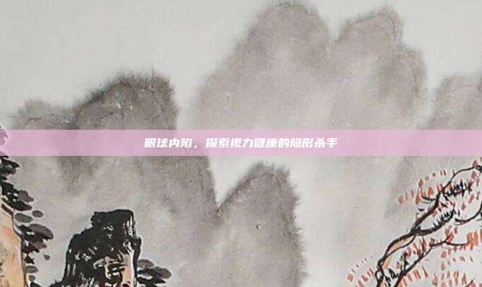 眼球内陷,探索视力健康的隐形杀手