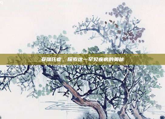 妥瑞氏症,探索这一罕见疾病的奥秘