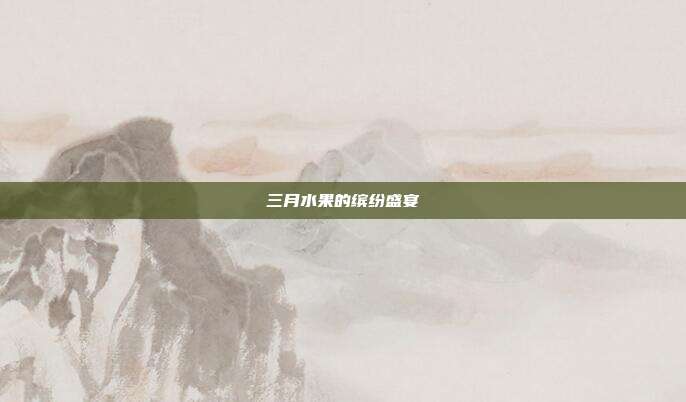 三月水果的缤纷盛宴