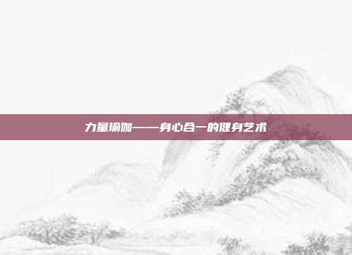 力量瑜伽——身心合一的健身艺术