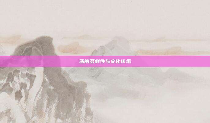 汤的多样性与文化传承